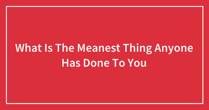 Hey Pandas, What Is The Meanest Thing Anyone Has Done To You? (Closed)