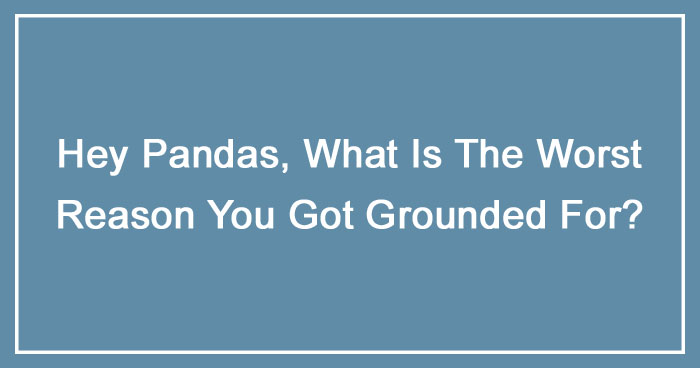 Hey Pandas, What Is The Worst Reason You Got Grounded For? (Ended)