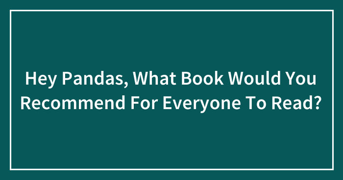 Hey Pandas, What Book Would You Recommend For Everyone To Read? (Ended)