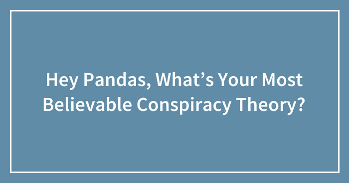 Hey Pandas, What’s Your Most Believable Conspiracy Theory? (Ended)