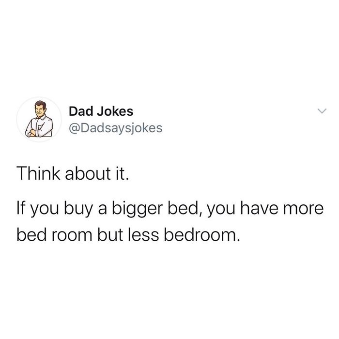 Dad joke tweet: "If you buy a bigger bed, you have more bed room but less bedroom."