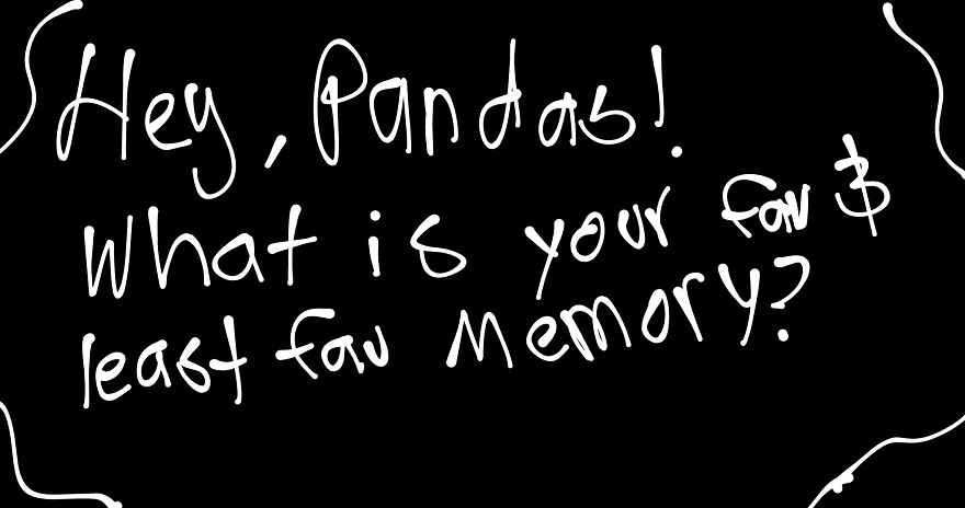 Hey, Pandas! What Is Your Fav And Least Fav Memory? Hey, Pandas! What Is Your Fav And Least Fav Memory?