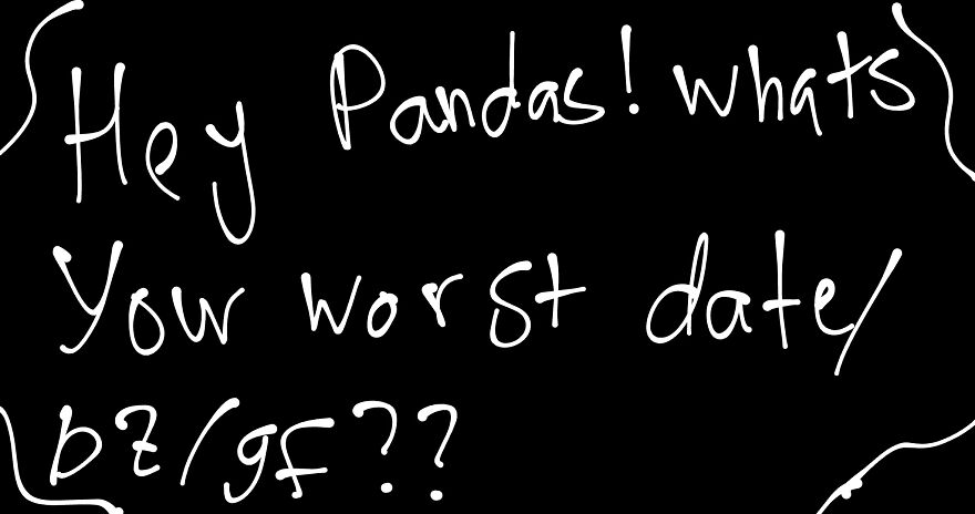 Hey, Pandas! What's Your Worst Date/BF/GF?? Hey, Pandas! What's Your Worst Date/BF/GF??