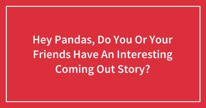Hey Pandas, Do You Or Your Friends Have An Interesting Coming Out Story? (Closed)