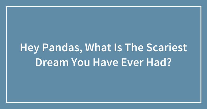 Hey Pandas, What Is The Scariest Dream You Have Ever Had? (Ended)
