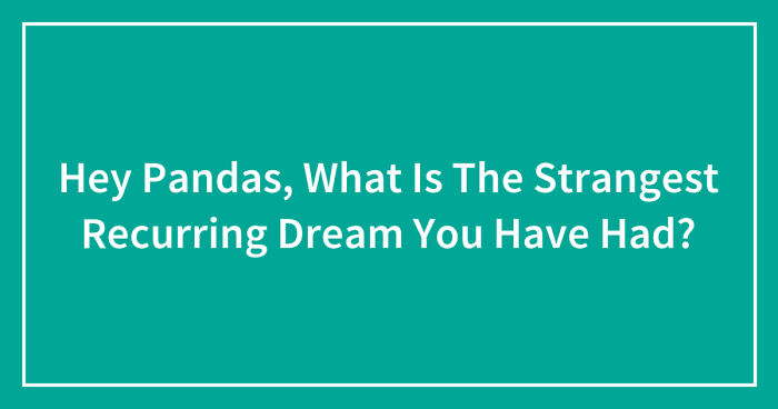 Hey Pandas, What Is The Strangest Recurring Dream You Have Had? (Closed)