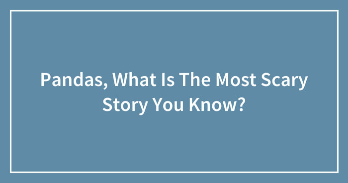 Pandas, What Is The Scariest Story You Know? (Closed)