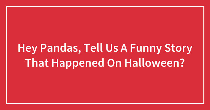 Hey Pandas, Tell Us A Funny Story That Happened On Halloween? (Ended)