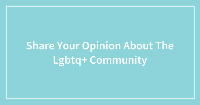 Share Your Opinion About The LGBTQ+ Community (Closed)