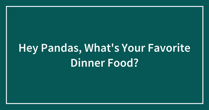 Hey Pandas, What’s Your Favorite Dinner Food? (Closed)