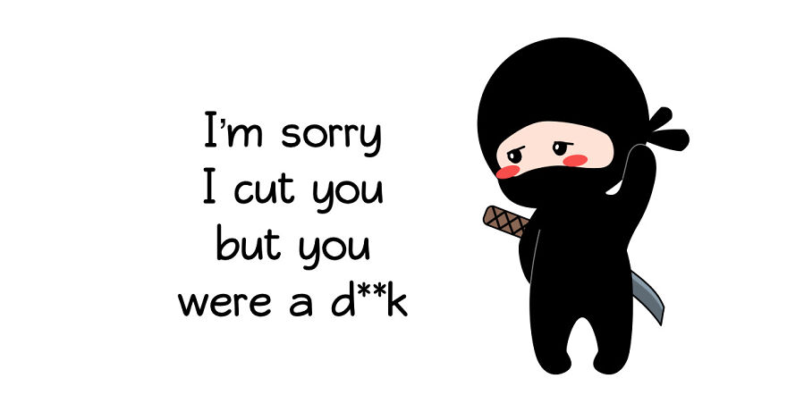 If You Were Viciously Cut By A Ninja Sword, Most Likely You Strayed Closer Than 6 Feet To The Ninja. But Don’t Worry, He Will Always Apologize Afterwards