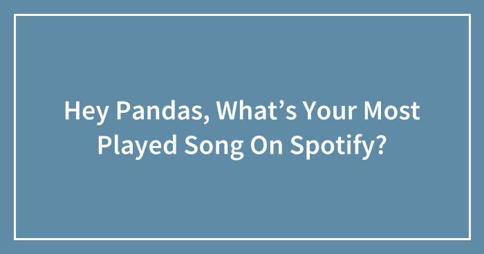 Hey Pandas, What’s Your Most Played Song On Spotify? (Closed)