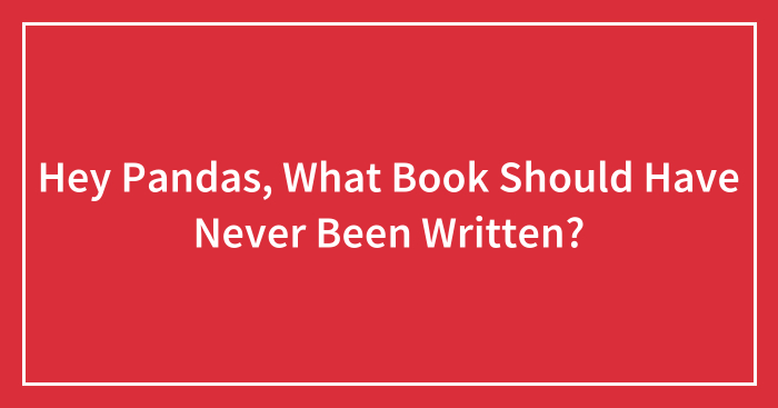 Hey Pandas, What Book Should Have Never Been Written? (Closed)