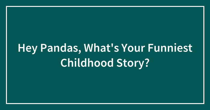 Hey Pandas, What’s Your Funniest Childhood Story? (Closed)
