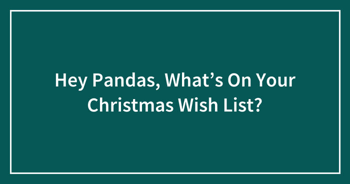 Hey Pandas, What’s On Your Christmas Wish List? (Closed)