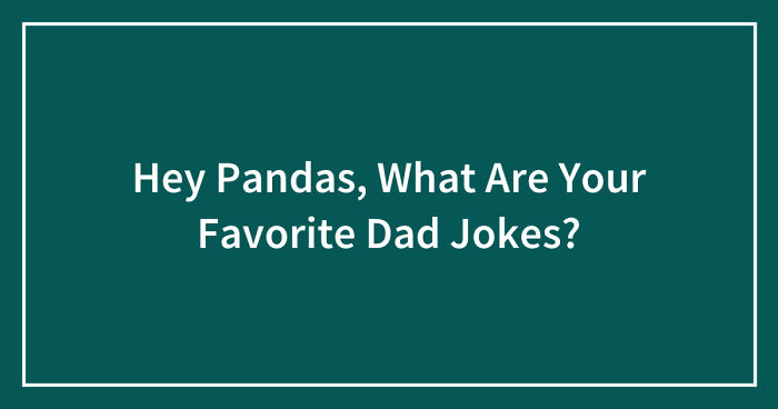 Hey Pandas, What Are Your Favorite Dad Jokes? (Closed)
