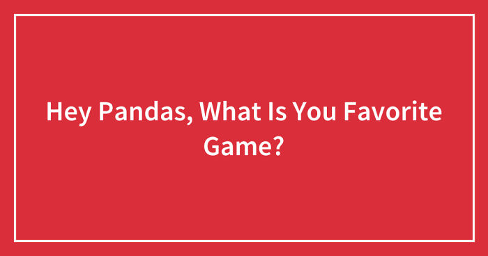 Hey Pandas, What Is You Favorite Game? (Closed)
