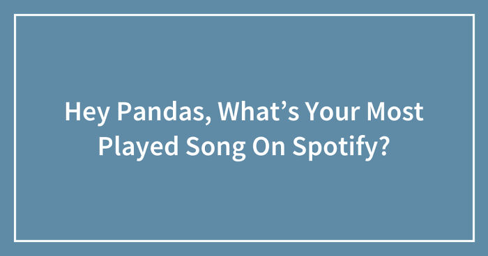 Hey Pandas, What’s Your Most Played Song On Spotify? (Closed)