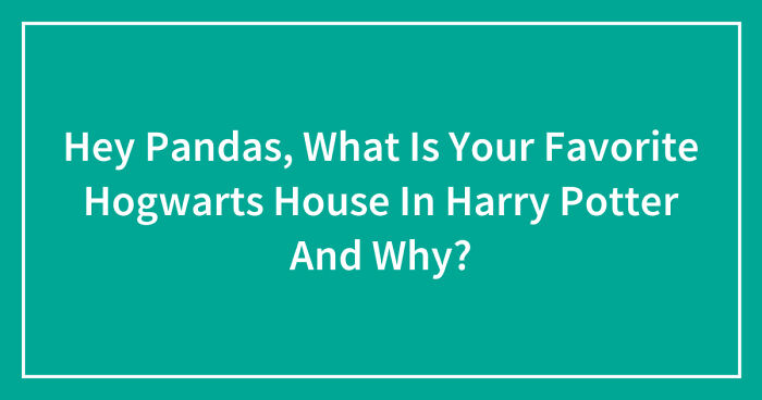 Hey Pandas, What Is Your Favorite Hogwarts House In Harry Potter And Why? (Closed)
