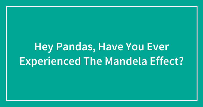 Hey Pandas, Have You Ever Experienced The Mandela Effect? (Closed)