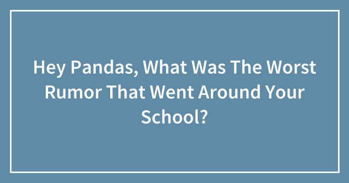 Hey Pandas, What Was The Worst Rumor That Went Around Your School? (Closed)