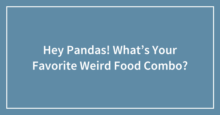 Hey Pandas! What’s Your Favorite Weird Food Combo?