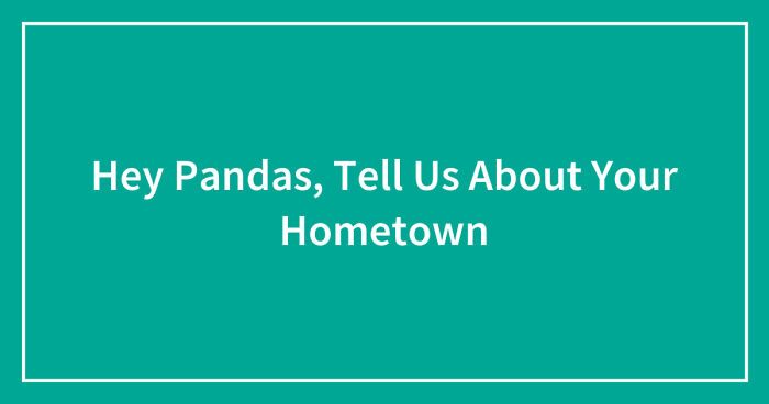 Hey Pandas, Tell Us About Your Hometown (Closed)