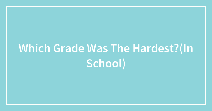 Which Grade Was The Hardest?(In School)