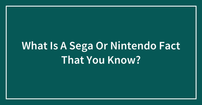 What Is A Sega Or Nintendo Fact That You Know?