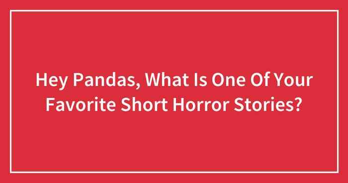 Hey Pandas, What Is One Of Your Favorite Short Horror Stories? (Closed)