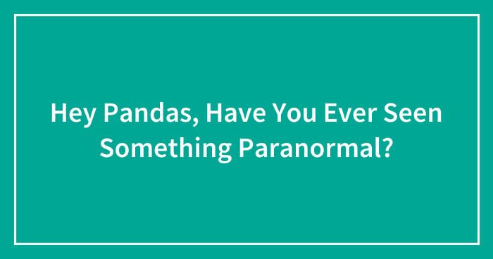 Hey Pandas, Have You Ever Seen Something Paranormal? (Closed)