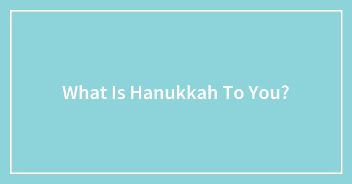 What Is Hanukkah To You?