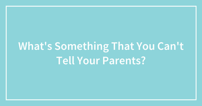 Hey Pandas, What’s Something That You Can’t Tell Your Parents? (Closed)