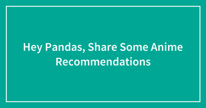Hey Pandas, Share Some Anime Recommendations (Closed)
