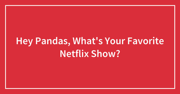 Hey Pandas, What’s Your Favorite Netflix Show? (Closed)