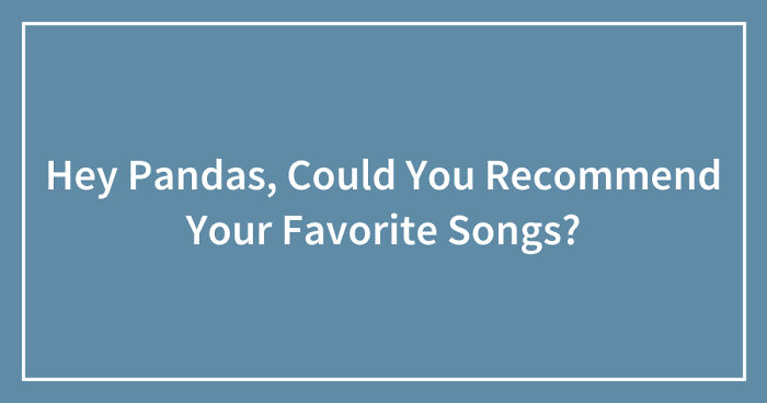 Hey Pandas, Could You Recommend Your Favorite Songs? (Closed)