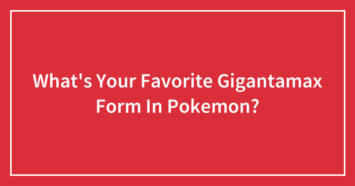 What’s Your Favorite Gigantamax Form In Pokemon?