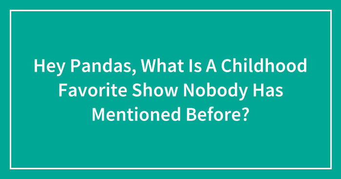 Hey Pandas, What Is A Childhood Favorite Show Nobody Has Mentioned Before? (Closed)