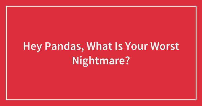 Hey Pandas, What Is Your Worst Nightmare?