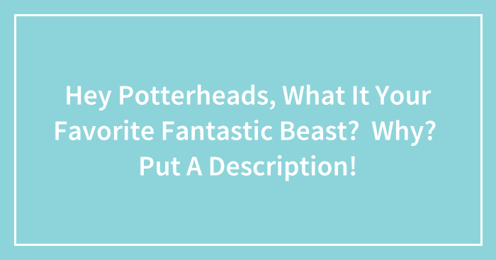 Hey Potterheads, What It Your Favorite Fantastic Beast? Why? Put A Description!