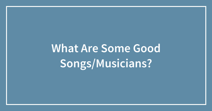 What Are Some Good Songs/Musicians?