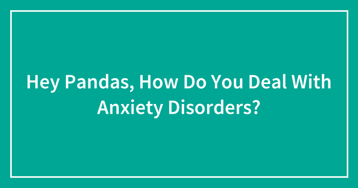 Hey Pandas, How Do You Deal With Anxiety Disorders? (Closed)