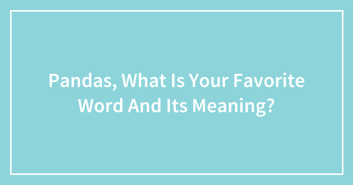 Pandas, What Is Your Favorite Word And Its Meaning? (Closed)