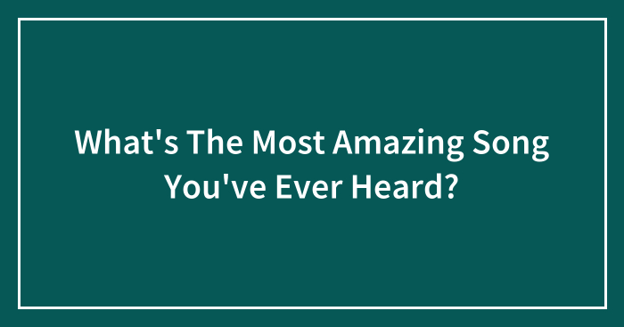 What’s The Most Amazing Song You’ve Ever Heard?