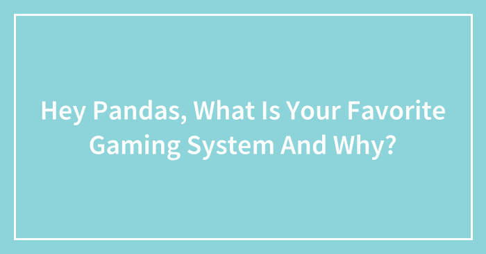Hey Pandas, What Is Your Favorite Gaming System And Why?