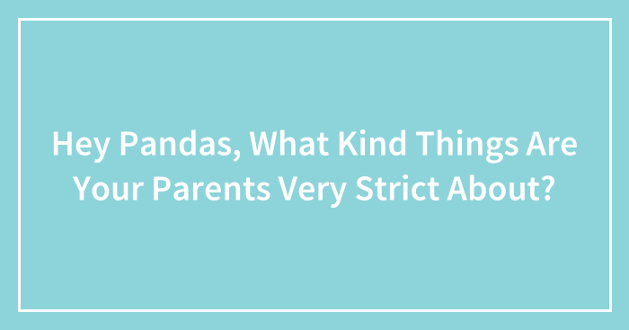 Hey Pandas, What Kind Things Are Your Parents Very Strict About? (Closed)