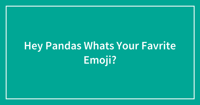 Hey Pandas Whats Your Favrite Emoji?