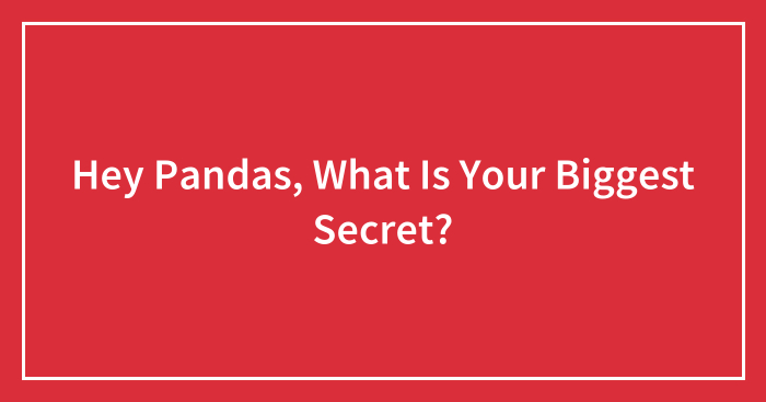 Hey Pandas, What Is Your Biggest Secret?