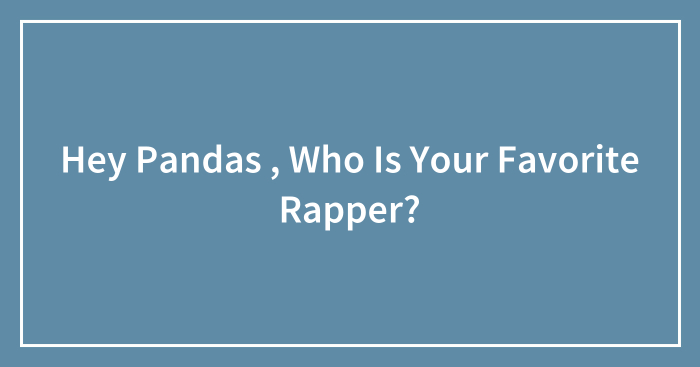 Hey Pandas , Who Is Your Favorite Rapper?