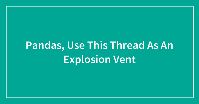 Pandas, Use This Thread As An Explosion Vent (Closed)